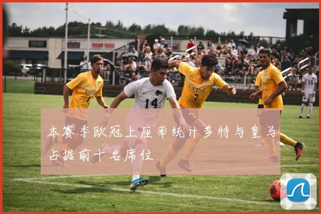 本赛季欧冠上座率统计多特与皇马占据前十名席位