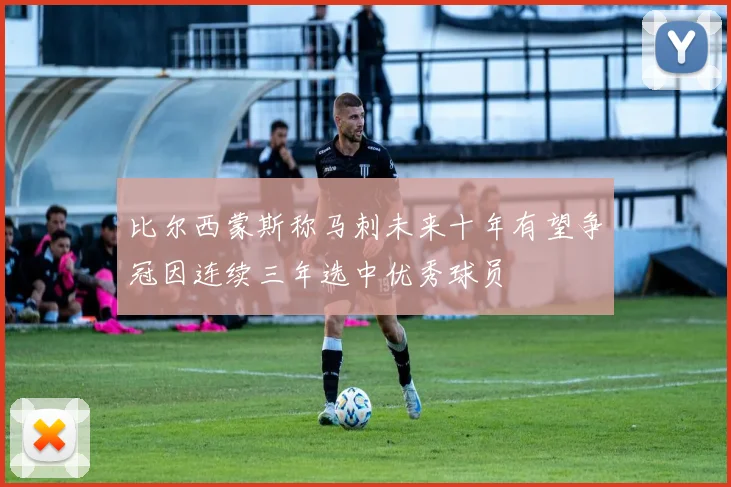 比尔西蒙斯称马刺未来十年有望争冠因连续三年选中优秀球员