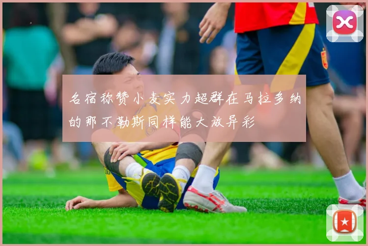 名宿称赞小麦实力超群在马拉多纳的那不勒斯同样能大放异彩