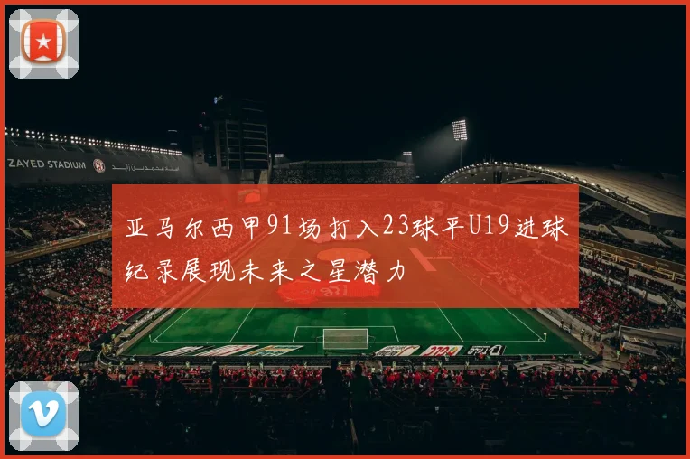 亚马尔西甲91场打入23球平U19进球纪录展现未来之星潜力