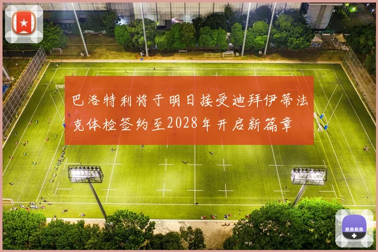巴洛特利将于明日接受迪拜伊蒂法克体检签约至2028年开启新篇章