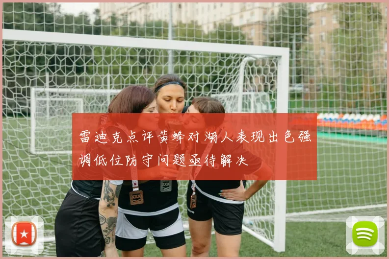 雷迪克点评黄蜂对湖人表现出色强调低位防守问题亟待解决