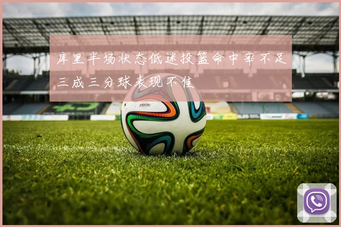库里半场状态低迷投篮命中率不足三成三分球表现不佳