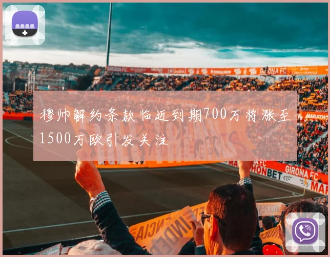 穆帅解约条款临近到期700万将涨至1500万欧引发关注